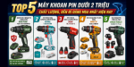 Top 5 Máy Khoan Pin Dưới 2 Triệu Chất Lượng, Bền Bỉ Đáng Mua Nhất Hiện Nay