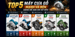 Top 5 máy cưa gỗ mạnh và bền đáng để anh em sở hữu